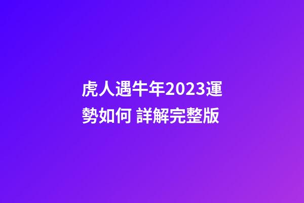 虎人遇牛年2023運勢如何 詳解完整版